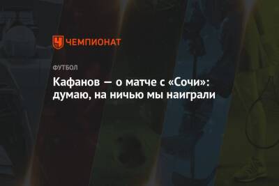 Кристиан Нобоа - Виталий Кафанов - Кафанов — о матче с «Сочи»: думаю, на ничью мы наиграли - championat.com - Сочи