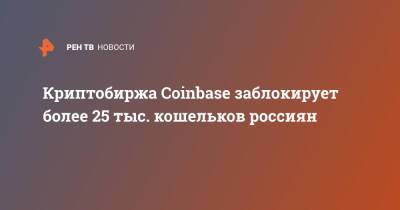 Криптобиржа Coinbase заблокирует более 25 тыс. кошельков россиян - ren.tv - Россия