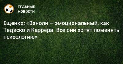 Андрей Ещенко - Паоло Ваноль - Ещенко: «Ваноли – эмоциональный, как Тедеско и Каррера. Все они хотят поменять психологию» - bombardir.ru