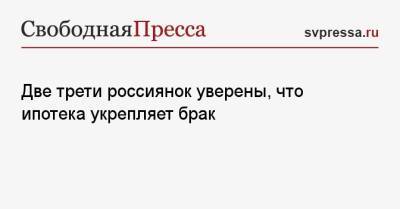 Две трети россиянок уверены, что ипотека укрепляет брак - svpressa.ru - Россия