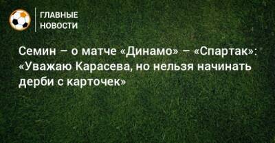 Юрий Семин - Семин – о матче «Динамо» – «Спартак»: «Уважаю Карасева, но нельзя начинать дерби с карточек» - bombardir.ru