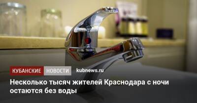 Несколько тысяч жителей Краснодара с ночи остаются без воды - kubnews.ru - Краснодар - Краснодар
