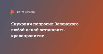 Владимир Зеленский - Виктор Янукович - Янукович попросил Зеленского любой ценой остановить кровопролитие - ren.tv - Россия - Украина
