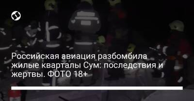 Антон Геращенко - Российская авиация разбомбила жилые кварталы Сум: последствия и жертвы. ФОТО 18+ - liga.net - Россия - Украина