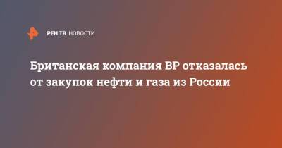 Британская компания BP отказалась от закупок нефти и газа из России - ren.tv - Россия - Англия