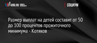 Владимир Путин - Александр Абрамов - Антон Котяков - Размер выплат на детей составит от 50 до 100 процентов прожиточного минимума — Котяков - ivbg.ru - Россия - Украина