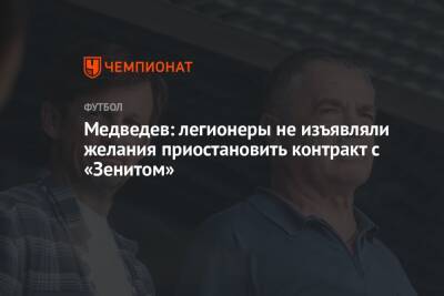 Андрей Панков - Александр Медведев - Медведев: легионеры не изъявляли желания приостановить контракт с «Зенитом» - championat.com - Украина