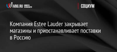 Tom Ford - Ford - Компания Estee Lauder закрывает магазины и приостанавливает поставки в Россию - ivbg.ru - Россия - США - Украина