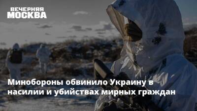 Владимир Путин - Михаил Мизинцев - Минобороны обвинило Украину в насилии и убийствах мирных граждан - vm.ru - Москва - Россия - Украина - Киев - Минобороны
