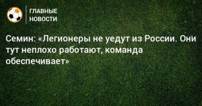 Юрий Семин - Семин: «Легионеры не уедут из России. Они тут неплохо работают, команда обеспечивает» - bombardir.ru - Россия