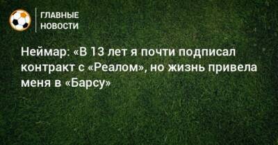 Неймар: «В 13 лет я почти подписал контракт с «Реалом», но жизнь привела меня в «Барсу» - bombardir.ru