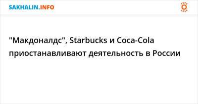 "Макдоналдс", Starbucks и Coca-Cola приостанавливают деятельность в России - sakhalin.info - Россия - США - Starbucks - Reuters