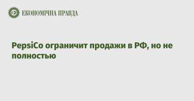 PepsiCo ограничит продажи в РФ, но не полностью - epravda.com.ua - Россия - Украина