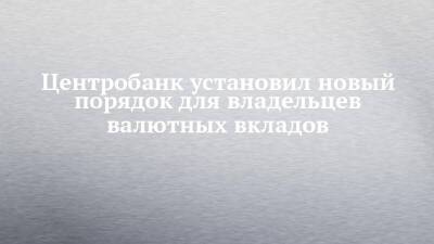 Центробанк установил новый порядок для владельцев валютных вкладов - chelny-izvest.ru