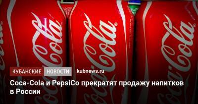 Coca-Cola и PepsiCo прекратят продажу напитков в России - kubnews.ru - Россия - Украина - Торговля