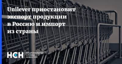 Unilever приостановит экспорт продукции в Россию и импорт из страны - nsn.fm - Россия
