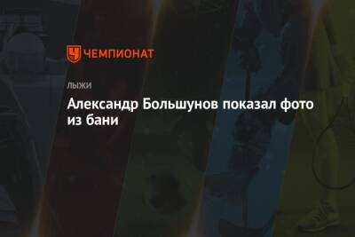 Александр Большунов - Александр Большунов показал фото из бани - championat.com - Норвегия - Россия - Китай - Пекин