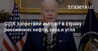 Джо Байден - США запретили импорт в страну российских нефти, газа и угля - gazeta.uz - Россия - США - Узбекистан