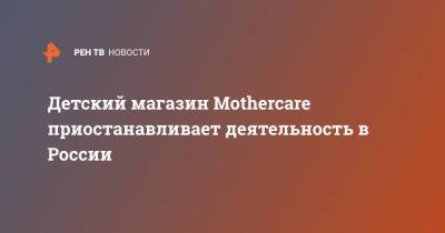 Детский магазин Mothercare приостанавливает деятельность в России - ren.tv - Россия - Англия - Reuters - Великобритания