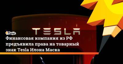 Илон Маск - Финансовая компания из РФ предъявила права на товарный знак Tesla Илона Маска - ridus.ru - Россия