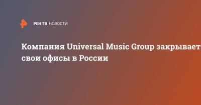 Компания Universal Music Group закрывает свои офисы в России - ren.tv - Россия