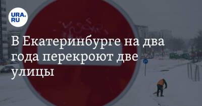 В Екатеринбурге на два года перекроют две улицы. Карта - ura.news - Екатеринбург - район Верх-Исетский, Екатеринбург