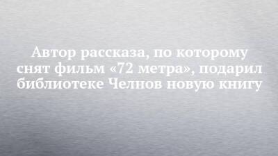 Автор рассказа, по которому снят фильм «72 метра», подарил библиотеке Челнов новую книгу - chelny-izvest.ru - Санкт-Петербург - Набережные Челны