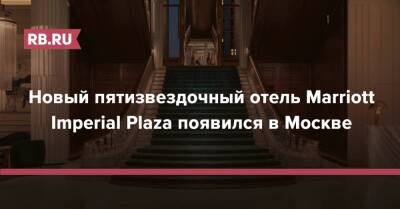 Алексей Романов - Новый пятизвездочный отель Marriott Imperial Plaza появился в Москве - rb.ru - Москва - Москва