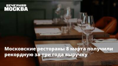 Сергей Миронов - Московские рестораны 8 марта получили рекордную за три года выручку - vm.ru - Москва - Россия - Москва