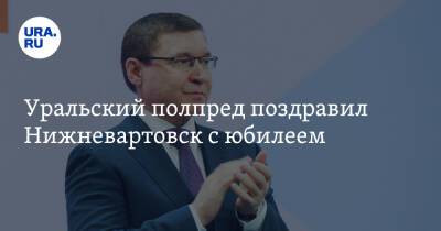 Владимир Зеленский - Уральский полпред поздравил Нижневартовск с юбилеем - ura.news - Югра - Уральск - Нижневартовск