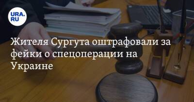 Жителя Сургута оштрафовали за фейки о спецоперации на Украине - ura.news - Россия - Украина - Сургут - Югра