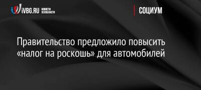 Михаил Мишустин - Правительство предложило повысить «налог на роскошь» для автомобилей - ivbg.ru - Россия - Украина