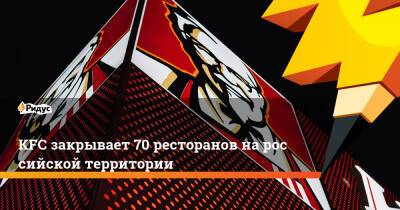 KFC закрывает 70 ресторанов нароссийской территории - ridus.ru - Россия - Starbucks