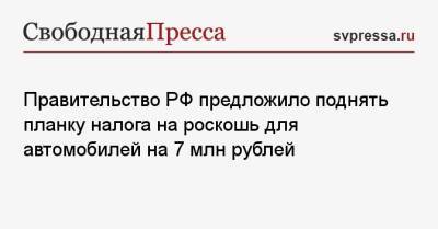 Михаил Мишустин - Правительство РФ предложило поднять планку налога на роскошь для автомобилей на 7 млн рублей - svpressa.ru - Россия - Украина