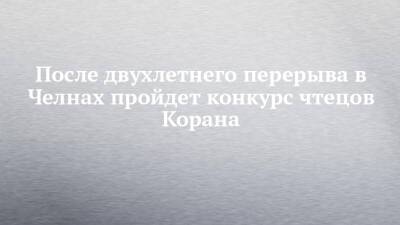 После двухлетнего перерыва в Челнах пройдет конкурс чтецов Корана - chelny-izvest.ru - респ. Татарстан - Набережные Челны