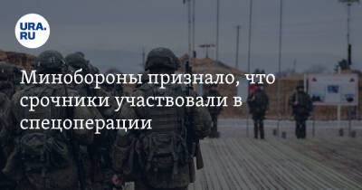 Минобороны признало, что срочники участвовали в спецоперации - ura.news - Россия - Украина