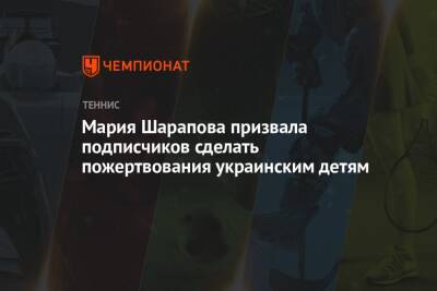 Мария Шарапова - Мария Шарапова призвала подписчиков сделать пожертвования украинским детям - championat.com - Россия - Украина
