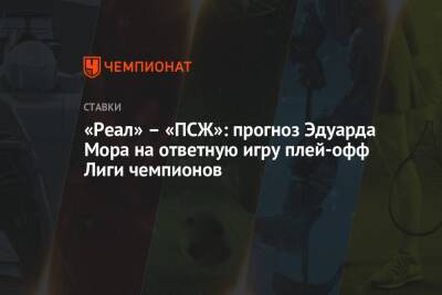 Эдуард Мор - «Реал» – «ПСЖ»: прогноз Эдуарда Мора на ответную игру плей-офф Лиги чемпионов - championat.com - Россия - Франция - Париж - Мадрид