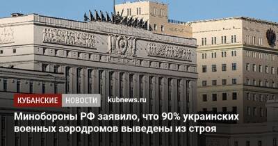 Игорь Конашенков - Минобороны РФ заявило, что 90% украинских военных аэродромов выведены из строя - kubnews.ru - Россия - Украина - Краснодарский край - Румыния - ДНР - ЛНР - Минобороны