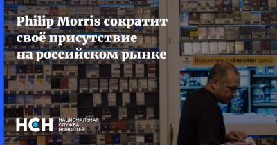 Philip Morris - Philip Morris сократит своё присутствие на российском рынке - nsn.fm - Россия - Украина