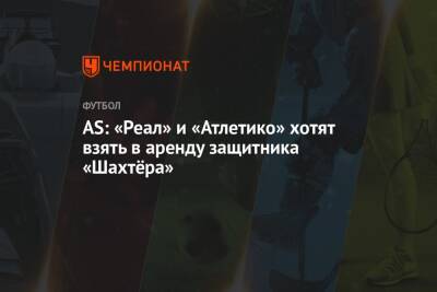 AS: «Реал» и «Атлетико» хотят взять в аренду защитника «Шахтёра» - championat.com - Донецк