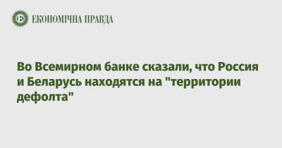Во Всемирном банке сказали, что Россия и Беларусь находятся на "территории дефолта" - epravda.com.ua - Москва - Россия - США - Украина - Белоруссия - Венесуэла