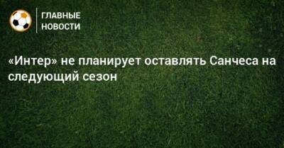 Алексис Санчес - «Интер» не планирует оставлять Санчеса на следующий сезон - bombardir.ru - Италия - Боливия - Чили - Санчес