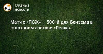 Роберто Карлос - Матч с «ПСЖ» – 500-й для Бензема в стартовом составе «Реала» - bombardir.ru