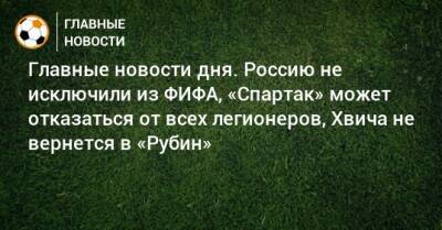 Главные новости дня. Россию не исключили из ФИФА, «Спартак» может отказаться от всех легионеров, Хвича не вернется в «Рубин» - bombardir.ru - Россия - Краснодар - Пакистан - Зимбабве - Катар - Сенегал