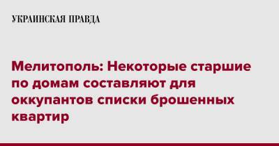 Иван Федоров - Мелитополь: Некоторые старшие по домам составляют для оккупантов списки брошенных квартир - pravda.com.ua - Украина - Мелитополь