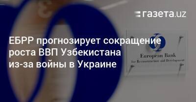 ЕБРР прогнозирует сокращение роста ВВП Узбекистана из-за войны в Украине - gazeta.uz - Россия - США - Украина - Казахстан - Узбекистан - Киргизия - Таджикистан