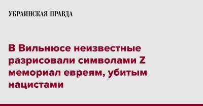 Ингрида Шимоните - В Вильнюсе неизвестные разрисовали символами Z мемориал евреям, убитым нацистами - pravda.com.ua - Литва - Вильнюс