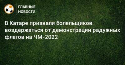 В Катаре призвали болельщиков воздержаться от демонстрации радужных флагов на ЧМ-2022 - bombardir.ru - Катар