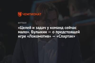 Дмитрий Булыкин - Егор Кабак - «Целей и задач у команд сейчас мало». Булыкин — о предстоящей игре «Локомотив» — «Спартак» - championat.com - Москва - Россия